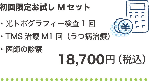 初回限定お試しMセット ・光トポグラフィー検査1回・TMS治療M1回（うつ病治療）・医師の診察 18,700円（税込）