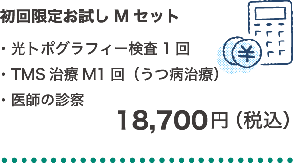 初回限定お試しMセット ・光トポグラフィー検査1回・TMS治療M1回（うつ病治療）・医師の診察 18,700円（税込）