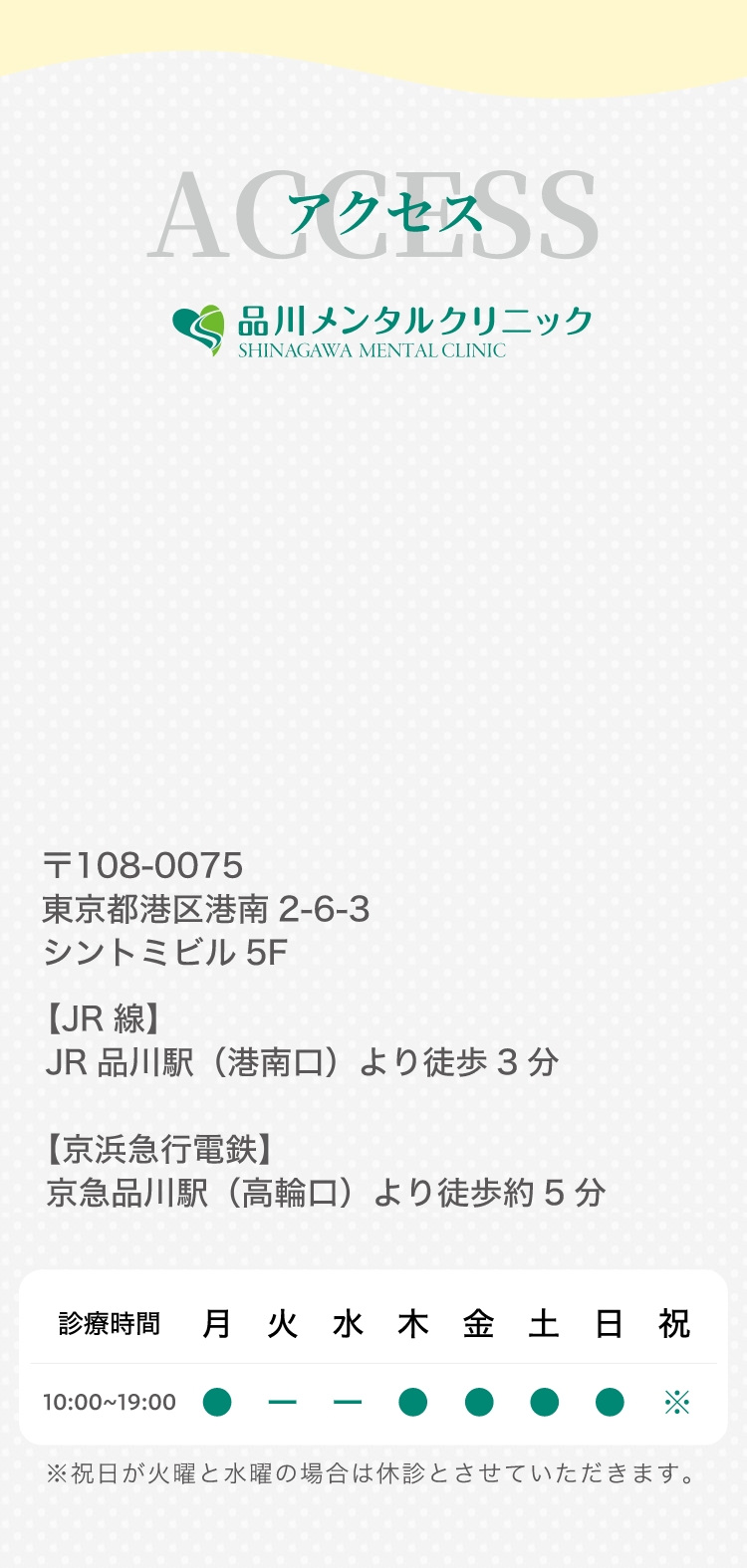 ACCESS 品川メンタルクリニック 〒108-0075 東京都港区港南2-6-3 シントミビル5F【JR線】JR品川駅（港南口）より徒歩3分 【京浜急行電鉄】京急品川駅（高輪口）より徒歩約5分