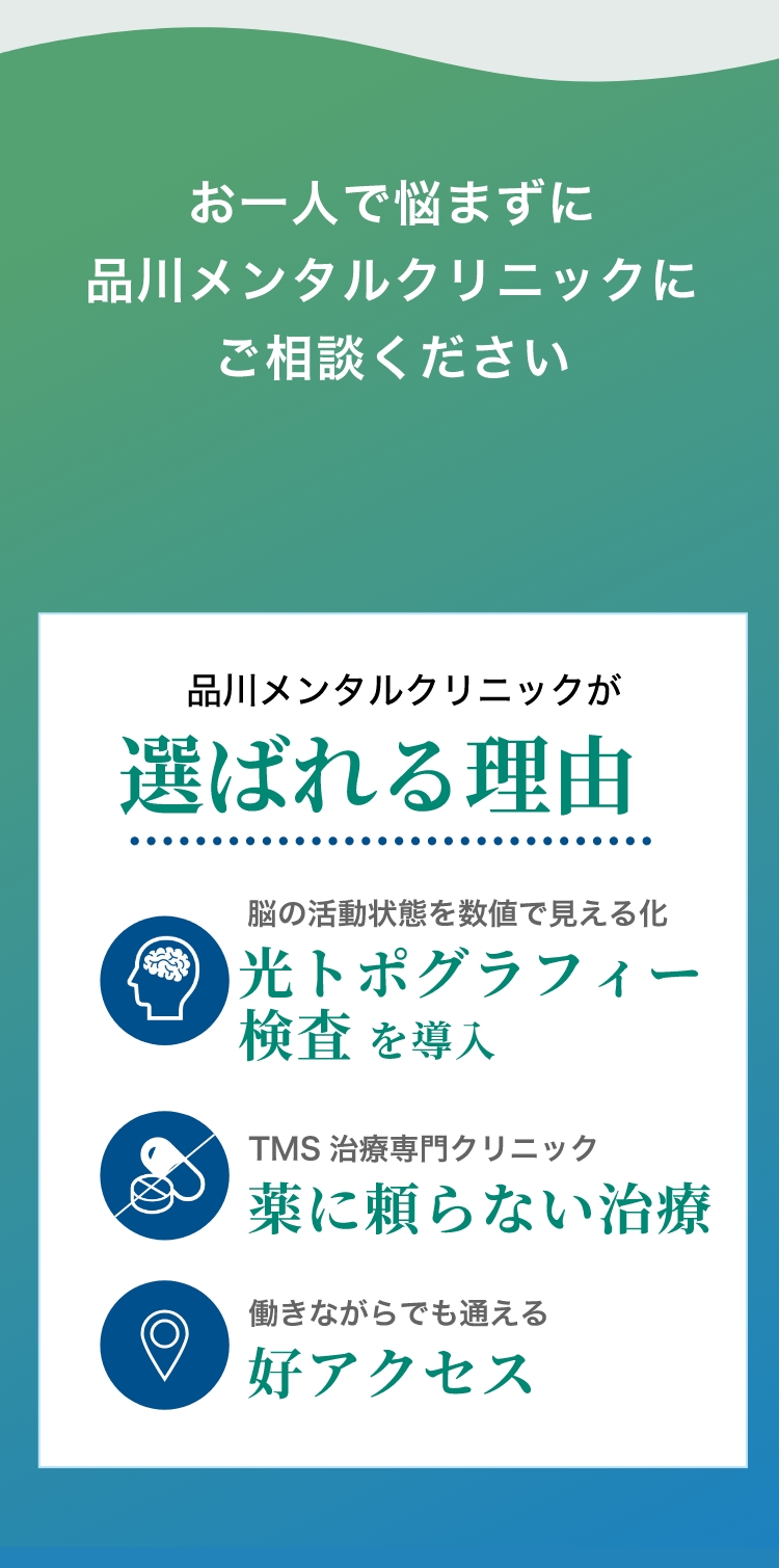 お一人で悩まずに 品川メンタルクリニックに ご相談ください 品川メンタルクリニックが選ばれる理由:脳の活動状態を数値で見える化 光トポグラフィー 検査を導入  薬に頼らない治療TMS治療専門クリニック 働きながらでも通える好アクセス