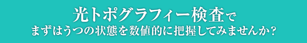 光トポグラフィー検査でまずはうつ病の状態を数値的に把握してみませんか？