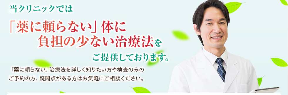 当クリニックでは「薬に頼らない」体に負担の少ない治療法をご提供しております。